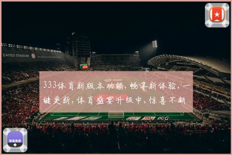 333体育新版本功能,畅享新体验,一键更新,体育盛宴升级中,惊喜不断,邀您体验