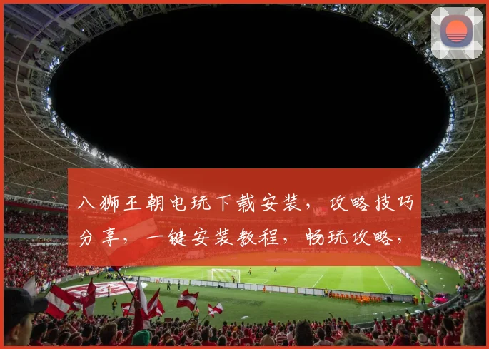 八狮王朝电玩下载安装，攻略技巧分享，一键安装教程，畅玩攻略，必备