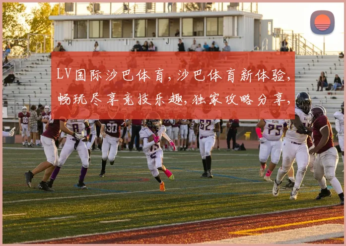 LV国际沙巴体育,沙巴体育新体验,畅玩尽享竞技乐趣,独家攻略分享,攻略一网打尽