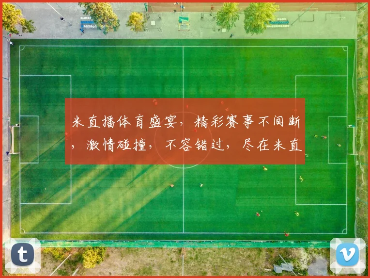 米直播体育盛宴，精彩赛事不间断，激情碰撞，不容错过，尽在米直播平台