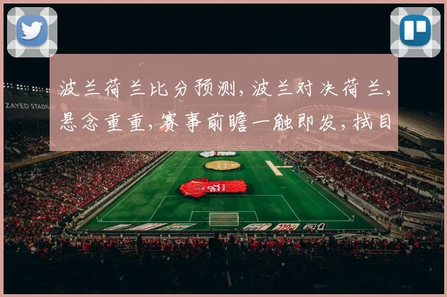 波兰荷兰比分预测,波兰对决荷兰,悬念重重,赛事前瞻一触即发,拭目以待