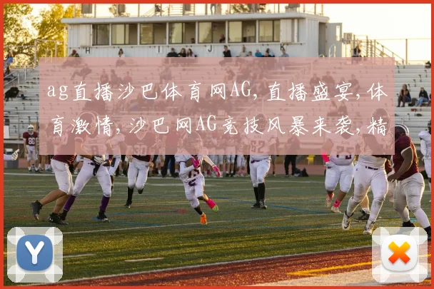 ag直播沙巴体育网AG,直播盛宴,体育激情,沙巴网AG竞技风暴来袭,精彩不容错过